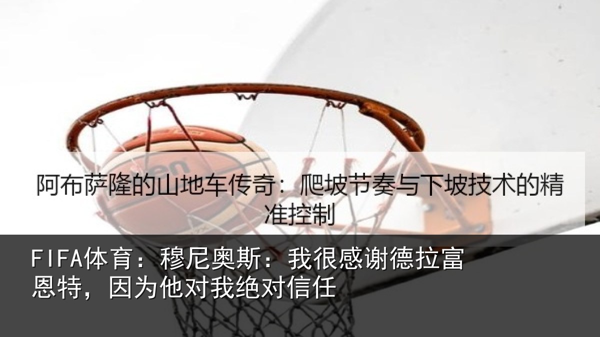 FIFA体育：穆尼相关情况富恩相关情况信任